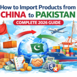 How to Import Products from China to Pakistan (Complete 2026 Guide)